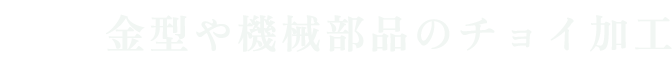 金型や機械部品のチョイ加工